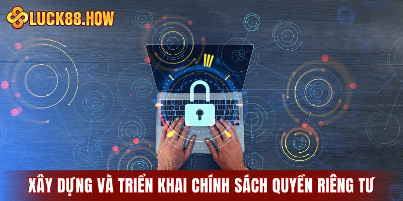 Cách thức xây dựng và triển khai chính sách quyền riêng tư
