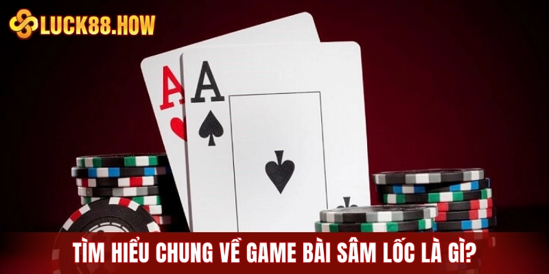 Tìm hiểu chung về game bài sâm lốc là gì?