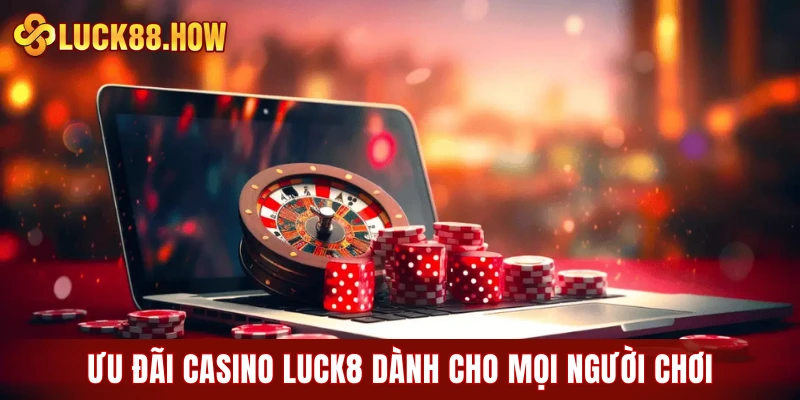 Ưu đãi Casino LUCK8 dành cho mọi người chơi